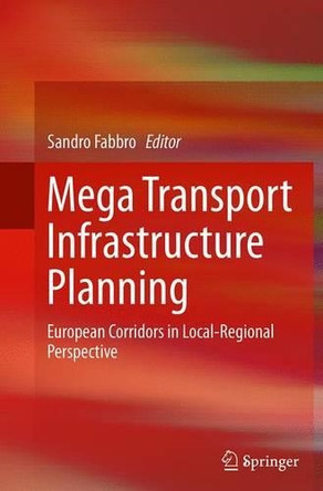 Mega Transport Infrastructure Planning: European Corridors in Local-Regional Perspective by Sandro Fabbro 9783319372136