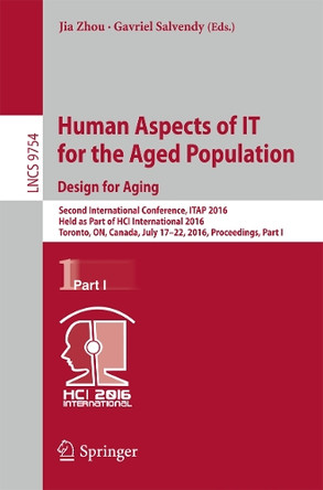 Human Aspects of IT for the Aged Population. Design for Aging: Second International Conference, ITAP 2016, Held as Part of HCI International 2016, Toronto, ON, Canada, July 17-22, 2016, Proceedings, Part I by Jia Zhou 9783319399423