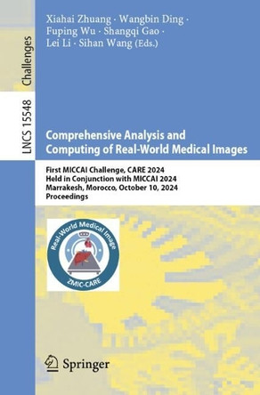 Comprehensive Analysis and Computing of Real-World Medical Images: First MICCAI Challenge, CARE 2024, Held in Conjunction with MICCAI 2024, Marrakesh, Morocco, October 10, 2024, Proceedings by Xiahai Zhuang 9783031870088