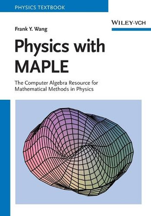 Physics with MAPLE: The Computer Algebra Resource for Mathematical Methods in Physics by Frank Y. Wang 9783527406401