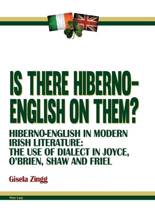 Is there Hiberno-English on them?: Hiberno-English in Modern Irish Literature: The Use of Dialect in Joyce, O’Brien, Shaw and Friel by Gisela Zingg 9783034314237