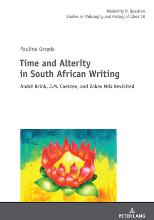 Time and Alterity in South African Writing: Andre Brink, J.M. Coetzee, and Zakes Mda Revisited by Paulina Grzeda 9783631863343
