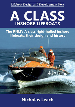 A CLASS INSHORE LIFEBOATS: The RNLI's A class rigid-hulled inshore lifeboats, their design and history by Nicholas Leach