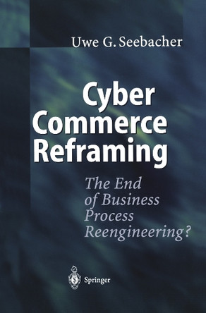 Cyber Commerce Reframing: The End of Business Process Reengineering? by Uwe G. Seebacher 9783642534287