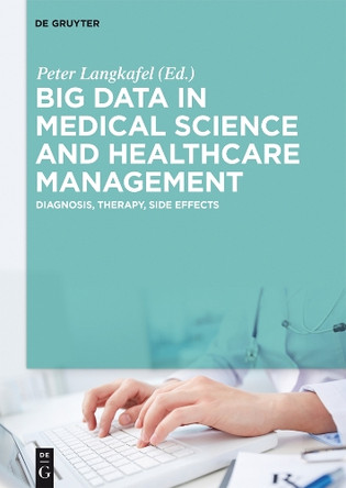 Big Data in Medical Science and Healthcare Management: Diagnosis, Therapy, Side Effects by Peter Langkafel 9783110445282