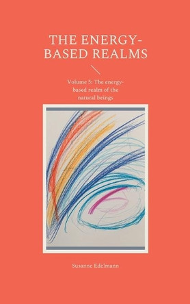 The energy-based realms: Volume 5: The energy-based realm of the natural beings by Susanne Edelmann 9783755738831