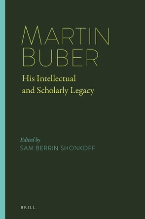 Martin Buber: His Intellectual and Scholarly Legacy by Sam Berrin Shonkoff 9789004377035
