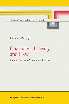 Character, Liberty and Law: Kantian Essays in Theory and Practice by J.G. Murphy 9789048151103