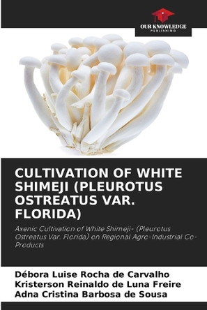 Cultivation of White Shimeji (Pleurotus Ostreatus Var. Florida) by Débora Luise Rocha de Carvalho 9786208313302