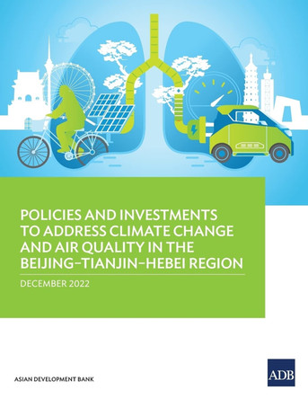 Policies and Investments to Address Climate Change and Air Quality in the Beijing–Tianjin–Hebei Region by Asian Development Bank 9789292699185