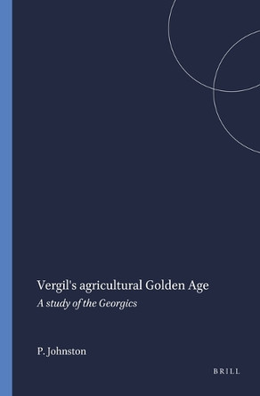Vergil's agricultural Golden Age: A study of the Georgics by P.A. Johnston 9789004061118
