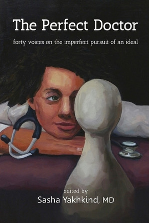 The Perfect Doctor: Forty Voices on the Imperfect Pursuit of an Ideal by Sasha Yakhkind 9798218416010