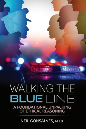Walking The Blue Line: A Foundational Unpacking of Ethical Reasoning by Neil Gonsalves 9798765710333