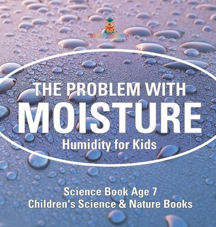 The Problem with Moisture - Humidity for Kids - Science Book Age 7 Children's Science & Nature Books by Baby Professor 9798869418173
