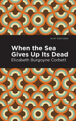 When the Sea Gives Up Its Dead: A Thrilling Detective Story by Elizabeth Burgoyne Corbett