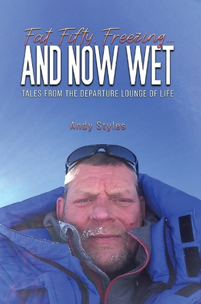 Fat, Fifty, Freezing... and Now Wet: Tales from the Departure Lounge of Life by Andy Styles 9781035849178