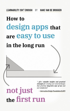 Learnability Isn't Enough: How to Design Apps That Are Easy to Use in the Long Run, Not Just the First Run by Hans Van de Bruggen 9798988826088
