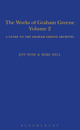 The Works of Graham Greene, Volume 2: A Guide to the Graham Greene Archives by Mike Hill 9781350512719