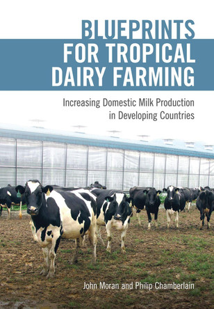Blueprints for Tropical Dairy Farming: Increasing Domestic Milk Production in Developing Countries by John Moran 9781486306466