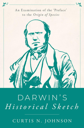 Darwins Historical Sketch: An Examination of the 'Preface' to the Origin of Species by Curtis N. Johnson 9780190882938