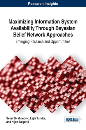 Maximizing Information System Availability Through Bayesian Belief Network Approaches: Emerging Research and Opportunities by Nijaz Bajgoric 9781522522683