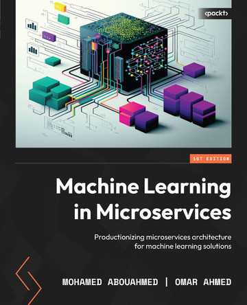Machine Learning in Microservices: Productionizing microservices architecture for machine learning solutions by Mohamed Osam Abouahmed 9781804617748