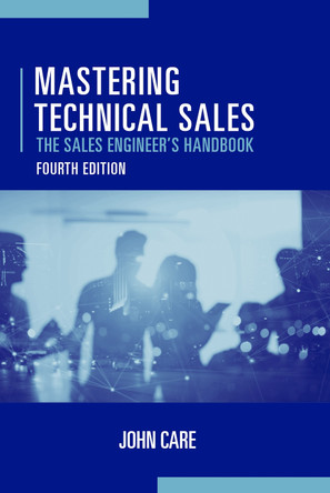 Mastering Technical Sales: The Sales Engineer's Handbook, Fourth Edition by John Care 9781630818722