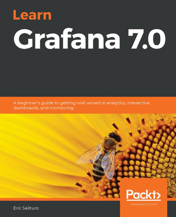 Learn Grafana 7.0: A beginner's guide to getting well versed in analytics, interactive dashboards, and monitoring by Eric Salituro 9781838826581