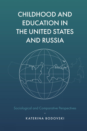 Childhood and Education in the United States and Russia: Sociological and Comparative Perspectives by Katerina Bodovski 9781787147805