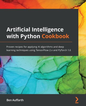 Artificial Intelligence with Python Cookbook: Practical recipes for next-generation deep learning and neural networks using TensorFlow and PyTorch by Ben Auffarth 9781789133967