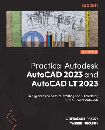 Practical Autodesk AutoCAD 2023 and AutoCAD LT 2023 -: A beginner's guide to drafting and exploring 3D modeling with Autodesk AutoCAD by Yasser Shoukry 9781801816465