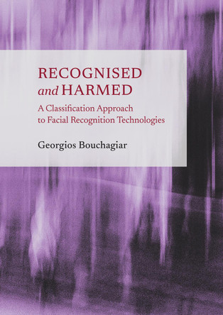 Recognised and Harmed: A Classification Approach to Facial Recognition Technologies by Georgios Bouchagiar 9781804412961