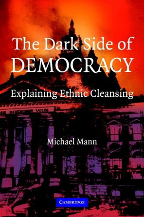 The Dark Side of Democracy: Explaining Ethnic Cleansing by Michael Mann 9780521538541