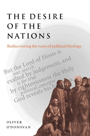 The Desire of the Nations: Rediscovering the Roots of Political Theology by Oliver O'Donovan 9780521665162