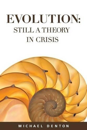 Evolution: Still a Theory in Crisis by Michael Denton 9781936599325