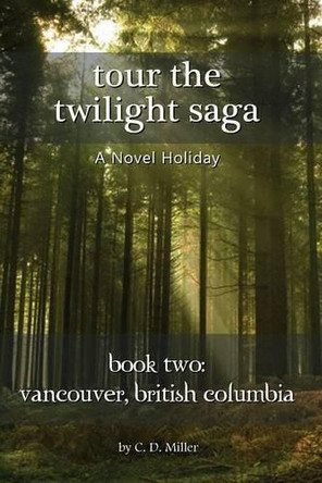 Tour the Twilight Saga Book Two: Vancouver, British Columbia by Charly D Miller 9781938285233