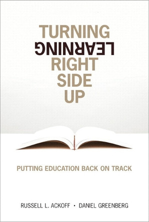 Turning Learning Right Side Up: Putting Education Back on Track by Russell L. Ackoff 9780132887632
