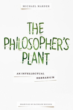 The Philosopher's Plant: An Intellectual Herbarium by Michael Marder 9780231169035