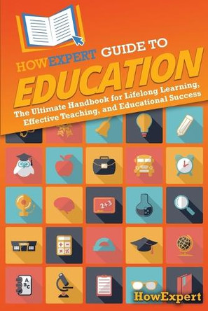 HowExpert Guide to Education: The Ultimate Handbook for Lifelong Learning, Effective Teaching, and Educational Success by Howexpert 9781962386814