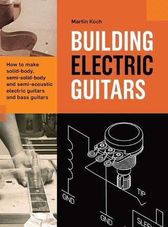 Building Electric Guitars: How to make solid-body, semi-solid-body and semi-acoustic electric guitars and bass guitars by Martin Koch 9783901314148