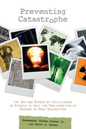 Preventing Catastrophe: The Use and Misuse of Intelligence in Efforts to Halt the Proliferation of Weapons of Mass Destruction by Thomas Graham 9780804763608