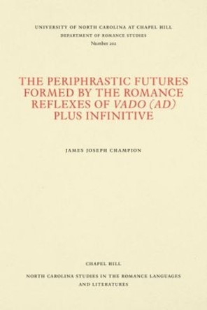 The Periphrastic Futures Formed by the Romance Reflexes of Vado (ad) Plus Infinitive by James Joseph Champion 9780807892022