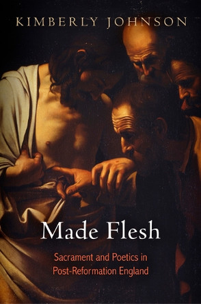 Made Flesh: Sacrament and Poetics in Post-Reformation England by Kimberly Johnson 9780812245882