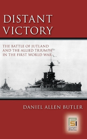 Distant Victory: The Battle of Jutland and the Allied Triumph in the First World War by Daniel Allen Butler 9780275990732