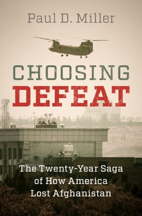 Choosing Defeat: The Twenty-Year Saga of How America Lost Afghanistan by Paul D. Miller 9781009614375