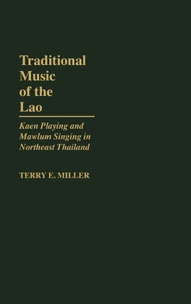 Traditional Music of the Lao: Kaen Playing and Mawlum Singing in Northeast Thailand by Terry Miller 9780313247651
