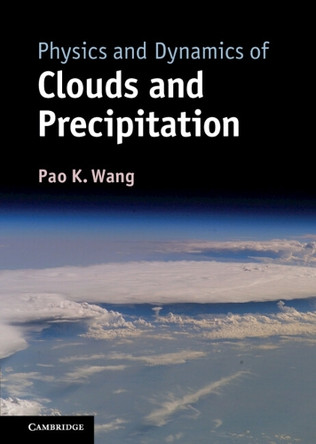 Physics and Dynamics of Clouds and Precipitation by Pao K. Wang 9781107005563
