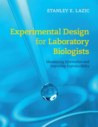 Experimental Design for Laboratory Biologists: Maximising Information and Improving Reproducibility by Stanley E. Lazic 9781107424883