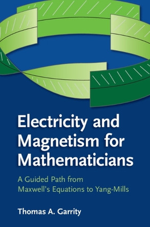 Electricity and Magnetism for Mathematicians: A Guided Path from Maxwell's Equations to Yang-Mills by Thomas A. Garrity 9781107435162