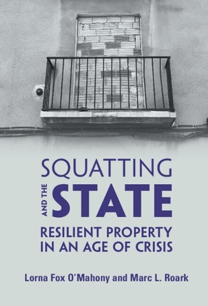 Squatting and the State: Resilient Property in an Age of Crisis by Lorna Fox O'Mahony 9781108487740